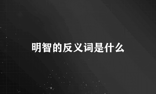 明智的反义词是什么