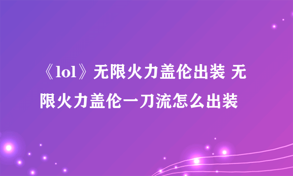 《lol》无限火力盖伦出装 无限火力盖伦一刀流怎么出装