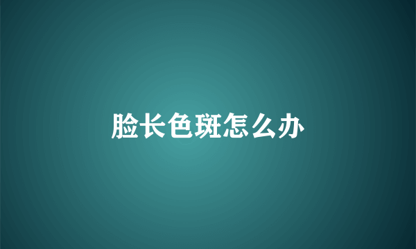 脸长色斑怎么办