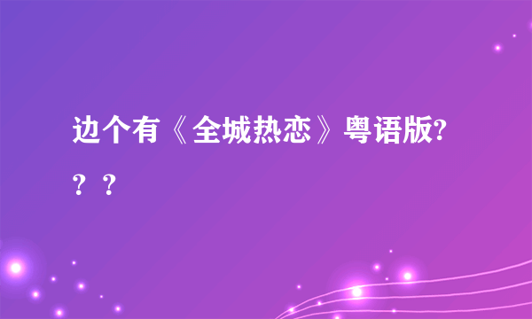 边个有《全城热恋》粤语版?？？