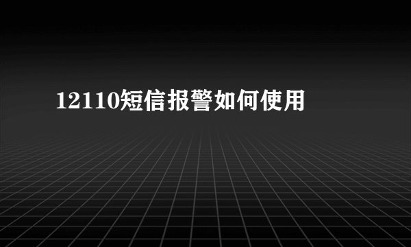 12110短信报警如何使用