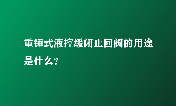 重锤式液控缓闭止回阀的用途是什么？