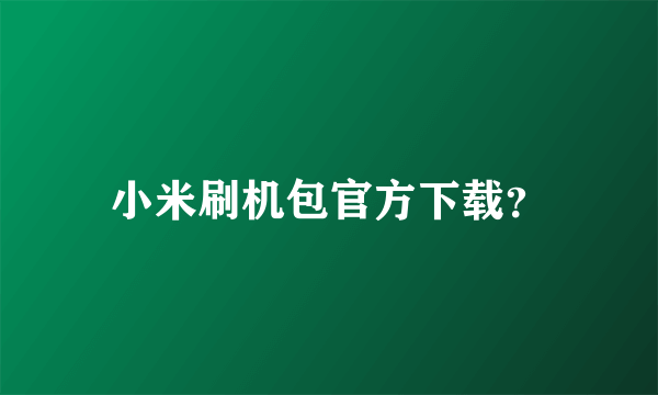 小米刷机包官方下载？