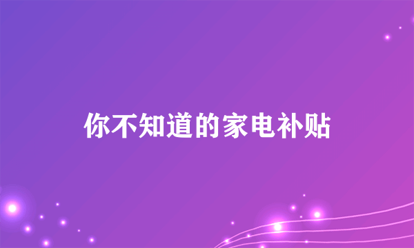 你不知道的家电补贴