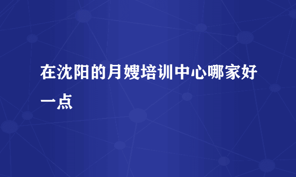 在沈阳的月嫂培训中心哪家好一点