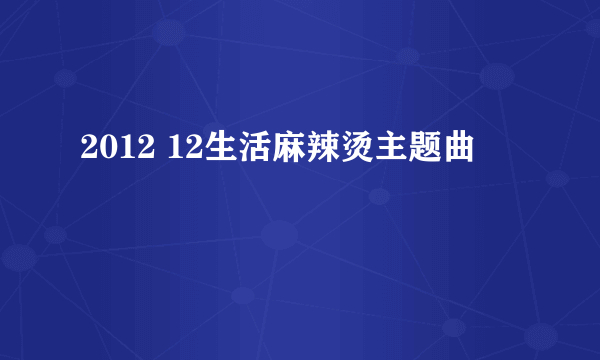 2012 12生活麻辣烫主题曲