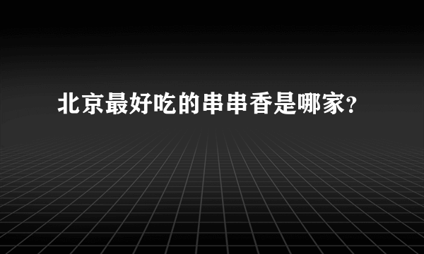 北京最好吃的串串香是哪家？