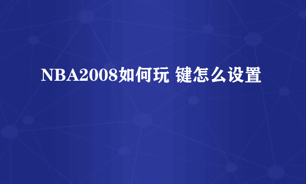 NBA2008如何玩 键怎么设置