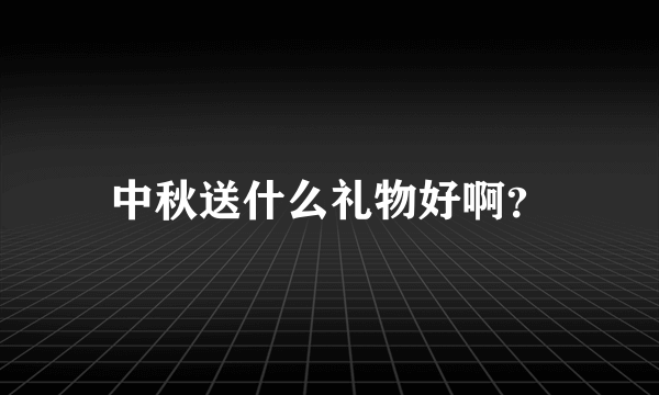 中秋送什么礼物好啊？