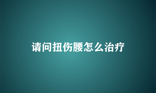 请问扭伤腰怎么治疗