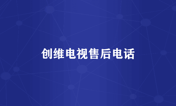 创维电视售后电话
