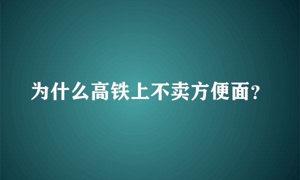 为什么高铁上不卖方便面？