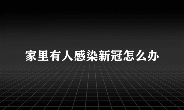 家里有人感染新冠怎么办