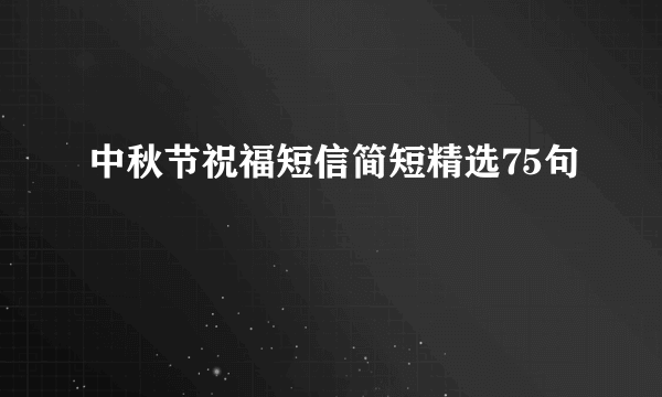 中秋节祝福短信简短精选75句