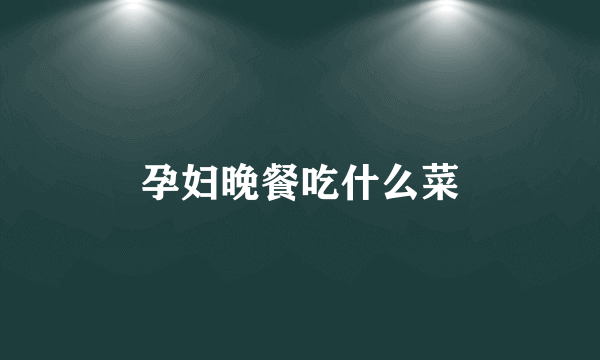 孕妇晚餐吃什么菜