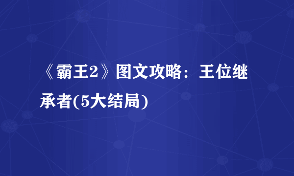 《霸王2》图文攻略：王位继承者(5大结局)