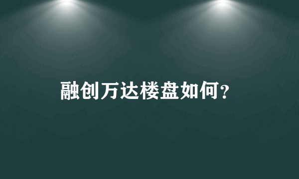 融创万达楼盘如何？