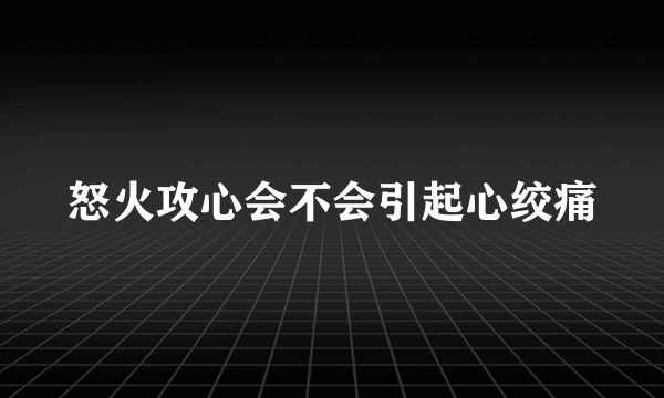 怒火攻心会不会引起心绞痛