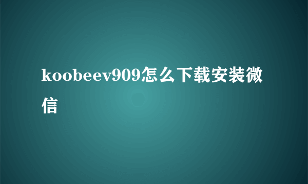 koobeev909怎么下载安装微信