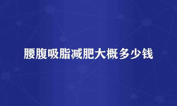 腰腹吸脂减肥大概多少钱