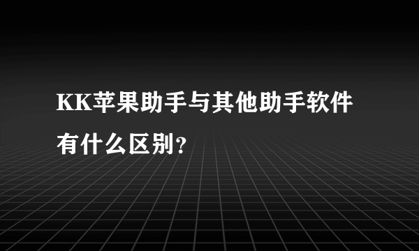 KK苹果助手与其他助手软件有什么区别？