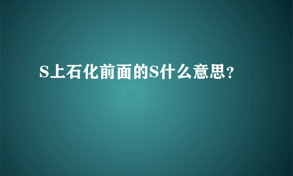 S上石化前面的S什么意思？