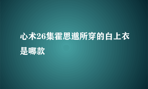 心术26集霍思邈所穿的白上衣是哪款