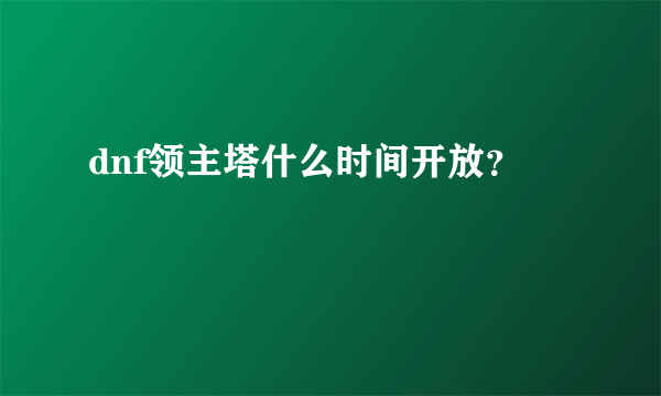 dnf领主塔什么时间开放？