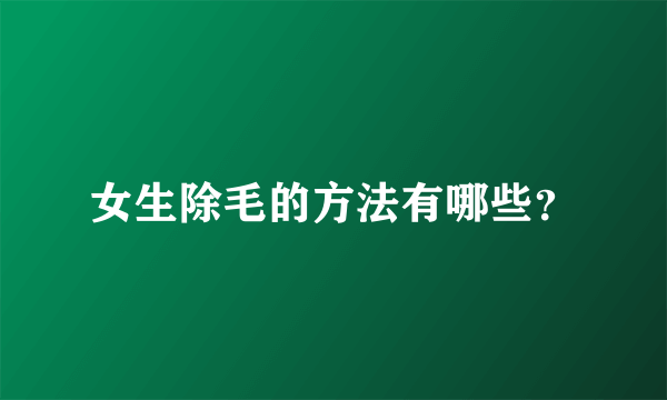 女生除毛的方法有哪些？
