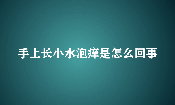 手上长小水泡痒是怎么回事