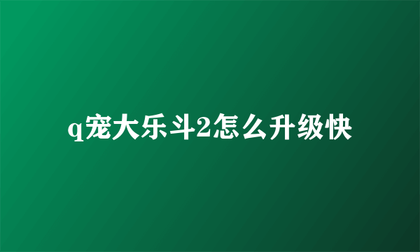 q宠大乐斗2怎么升级快