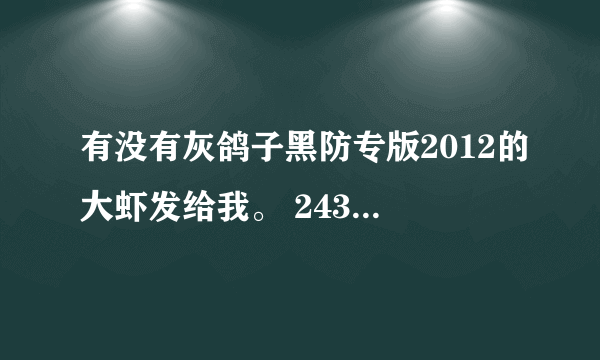 有没有灰鸽子黑防专版2012的大虾发给我。 243046870@qq。com 在线等