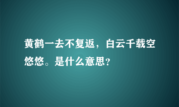 黄鹤一去不复返，白云千载空悠悠。是什么意思？