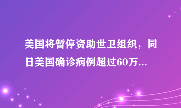 美国将暂停资助世卫组织，同日美国确诊病例超过60万，你怎么看？