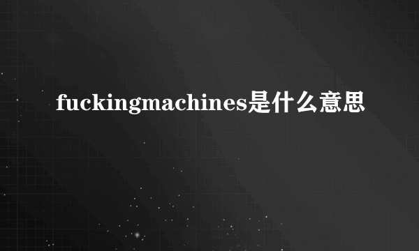 fuckingmachines是什么意思