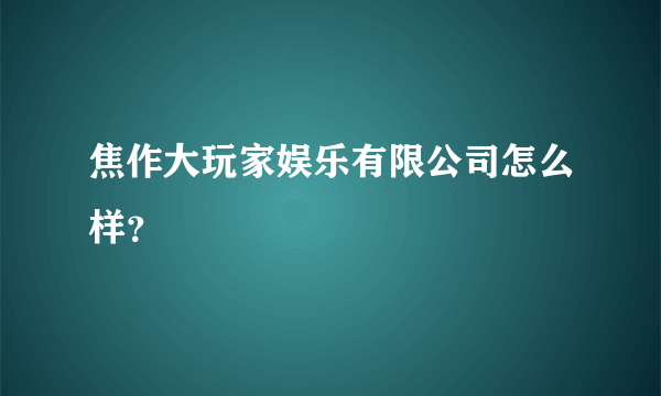 焦作大玩家娱乐有限公司怎么样？