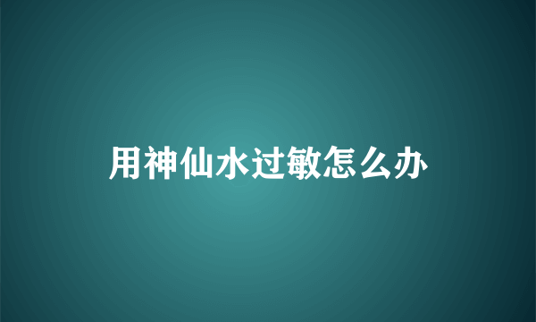 用神仙水过敏怎么办