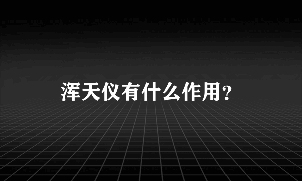 浑天仪有什么作用？