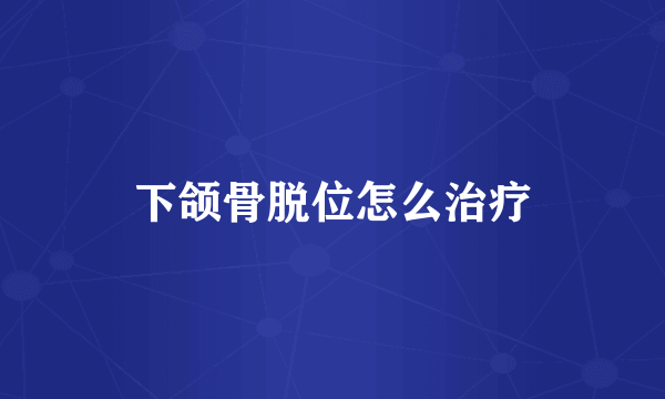 下颌骨脱位怎么治疗