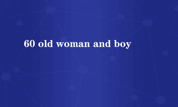 60 old woman and boy