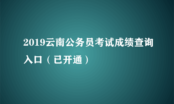 2019云南公务员考试成绩查询入口（已开通）