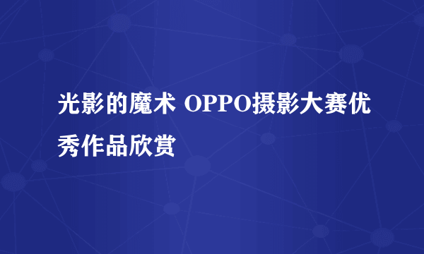 光影的魔术 OPPO摄影大赛优秀作品欣赏