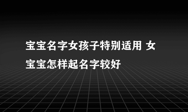 宝宝名字女孩子特别适用 女宝宝怎样起名字较好