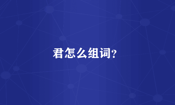 君怎么组词？