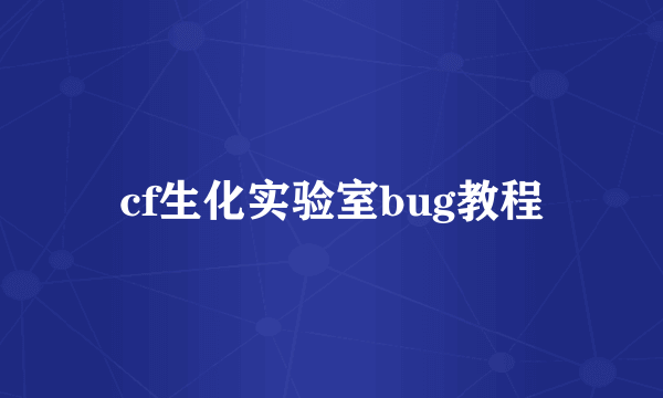 cf生化实验室bug教程