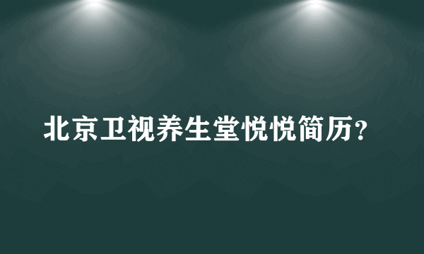 北京卫视养生堂悦悦简历？