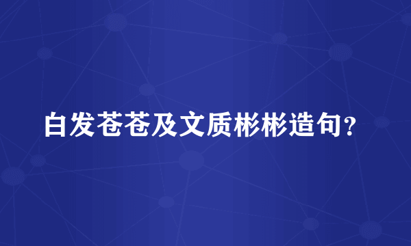 白发苍苍及文质彬彬造句？