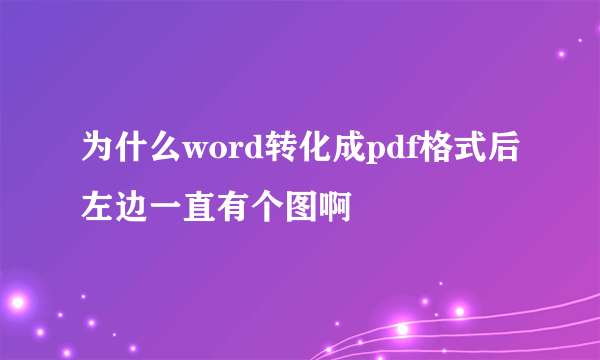 为什么word转化成pdf格式后左边一直有个图啊