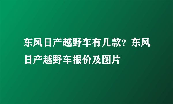 东风日产越野车有几款？东风日产越野车报价及图片