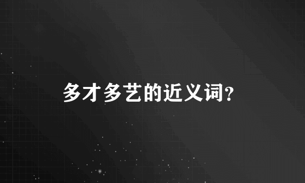 多才多艺的近义词？
